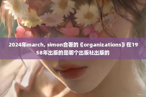 2024年march, simon合著的《organizations》在1958年出版的是哪个出版社出版的