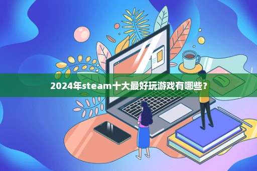 2024年steam十大最好玩游戏有哪些？