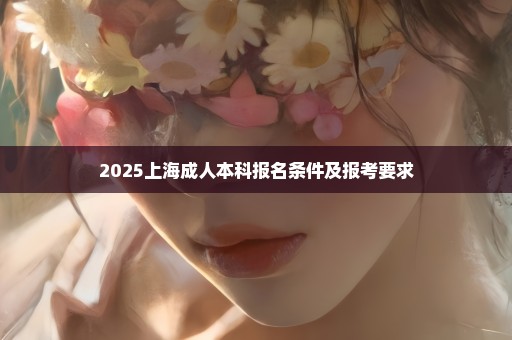 2025上海成人本科报名条件及报考要求