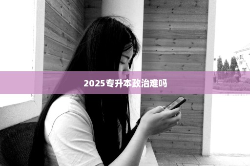 2025专升本政治难吗