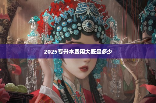 2025专升本费用大概是多少