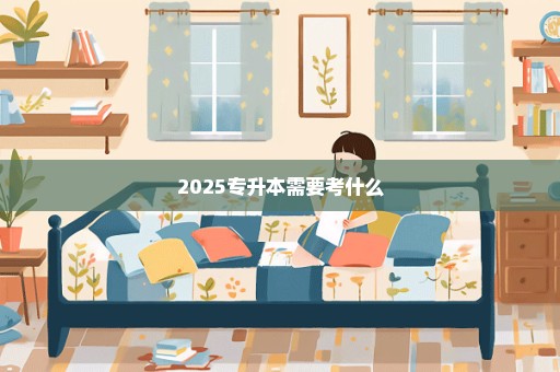 2025专升本需要考什么