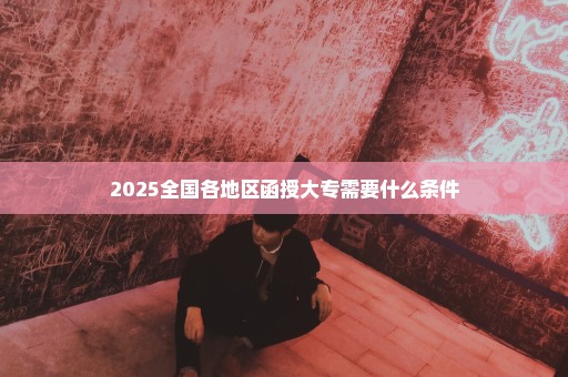 2025全国各地区函授大专需要什么条件