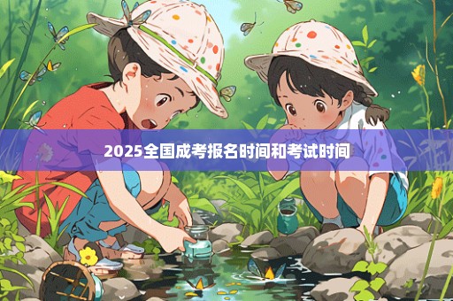 2025全国成考报名时间和考试时间