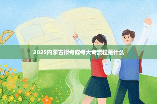 2025内蒙古报考成考大专流程是什么