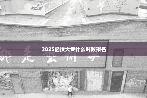 2025函授大专什么时候报名