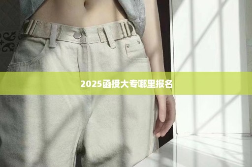 2025函授大专哪里报名