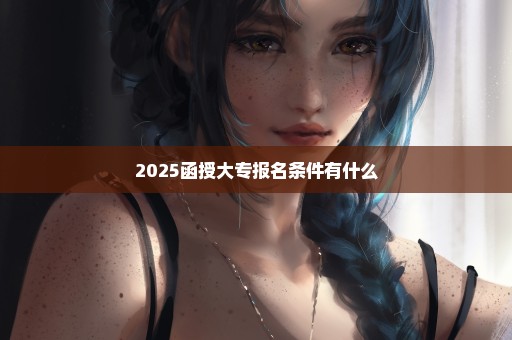 2025函授大专报名条件有什么