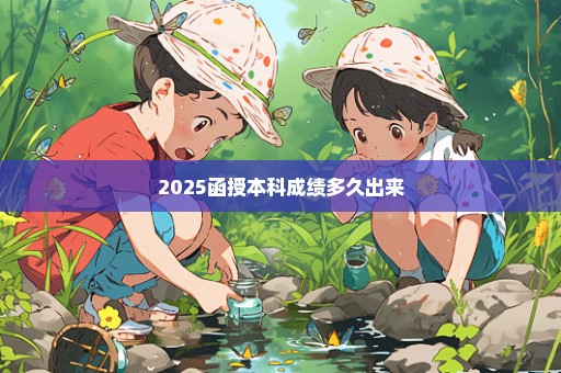 2025函授本科成绩多久出来