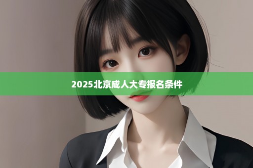 2025北京成人大专报名条件