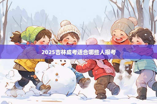 2025吉林成考适合哪些人报考