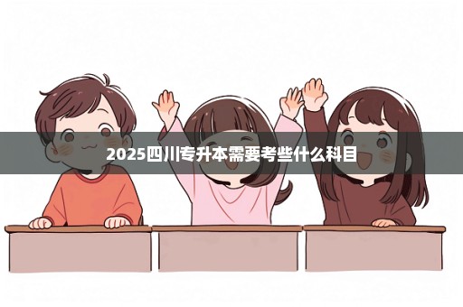 2025四川专升本需要考些什么科目