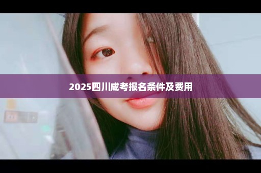 2025四川成考报名条件及费用