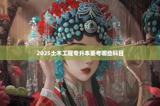 2025土木工程专升本要考哪些科目