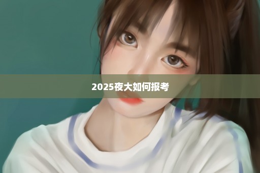 2025夜大如何报考