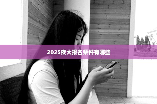 2025夜大报名条件有哪些