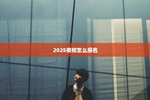 2025夜校怎么报名