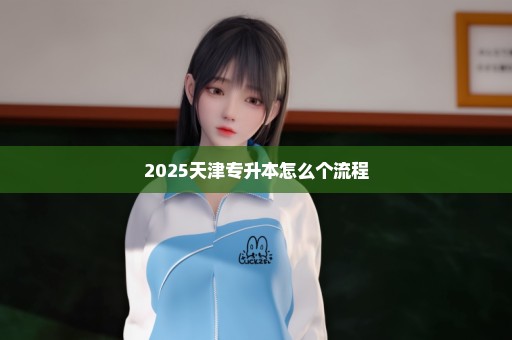 2025天津专升本怎么个流程