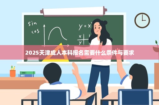 2025天津成人本科报名需要什么条件与要求