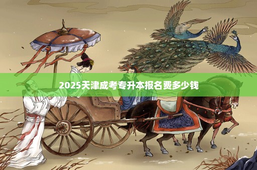 2025天津成考专升本报名费多少钱