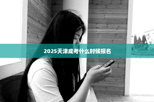 2025天津成考什么时候报名