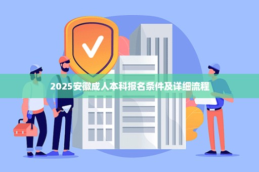 2025安徽成人本科报名条件及详细流程