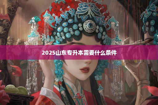 2025山东专升本需要什么条件