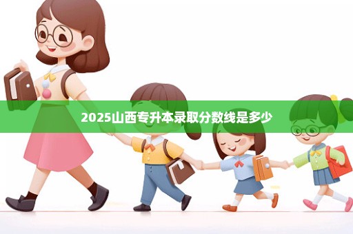 2025山西专升本录取分数线是多少