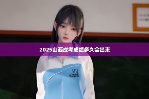 2025山西成考成绩多久会出来