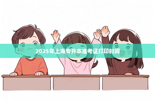 2025年上海专升本准考证打印时间