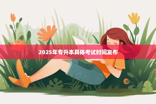 2025年专升本具体考试时间发布