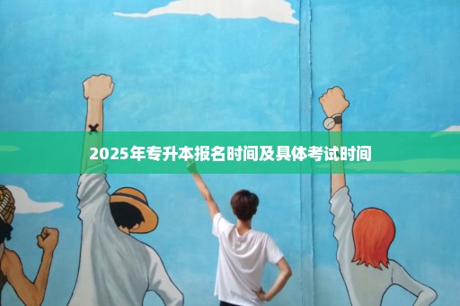 2025年专升本报名时间及具体考试时间