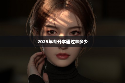 2025年专升本通过率多少