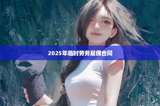 2025年临时劳务雇佣合同