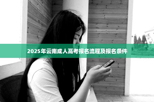 2025年云南成人高考报名流程及报名条件