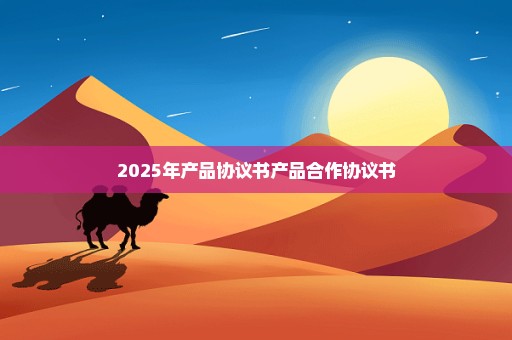 2025年产品协议书产品合作协议书