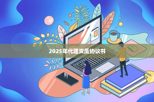 2025年代理资质协议书