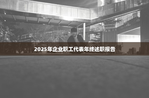 2025年企业职工代表年终述职报告