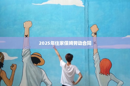 2025年住家保姆劳动合同