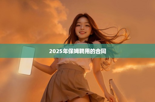 2025年保姆聘用的合同