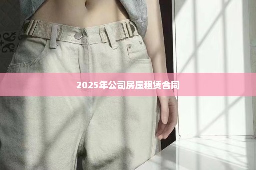 2025年公司房屋租赁合同