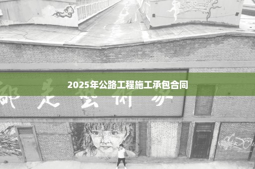 2025年公路工程施工承包合同