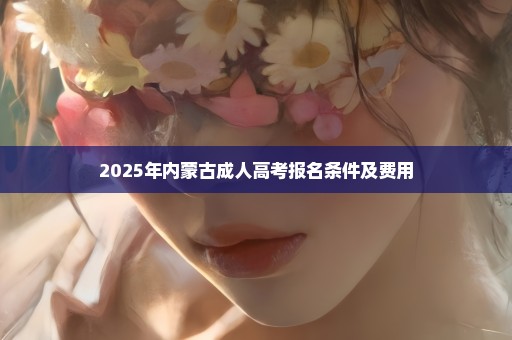 2025年内蒙古成人高考报名条件及费用