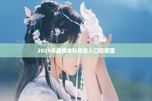 2025年函授本科报名入口在哪里