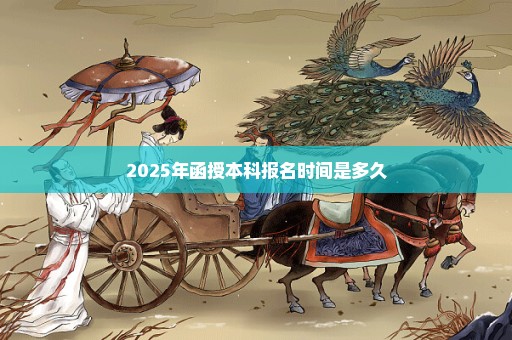 2025年函授本科报名时间是多久