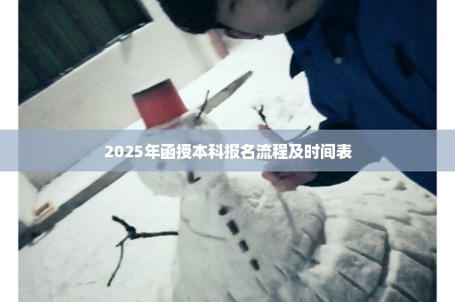 2025年函授本科报名流程及时间表