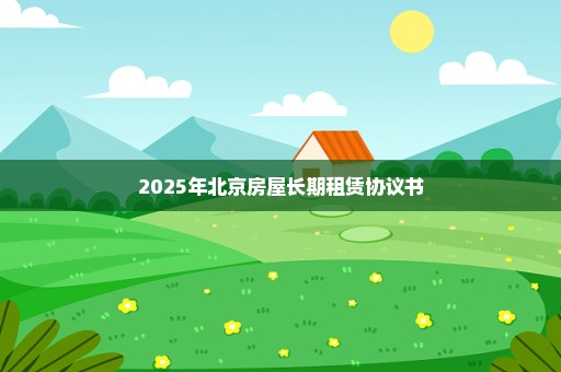 2025年北京房屋长期租赁协议书