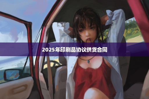 2025年印刷品协议供货合同