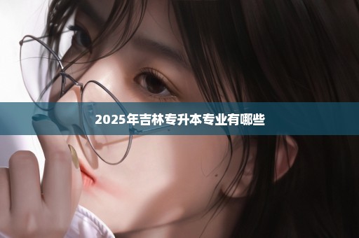 2025年吉林专升本专业有哪些