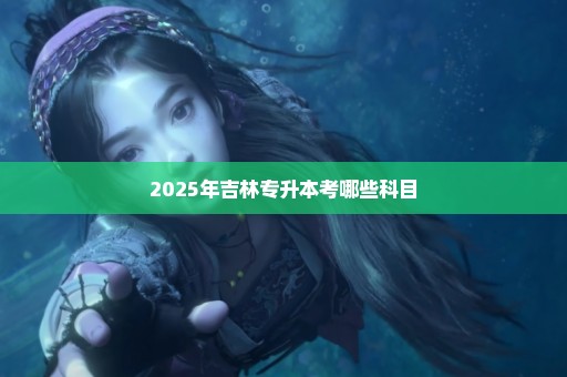 2025年吉林专升本考哪些科目